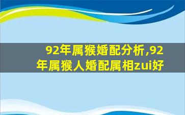 92年属猴婚配分析,92年属猴人婚配属相zui
好