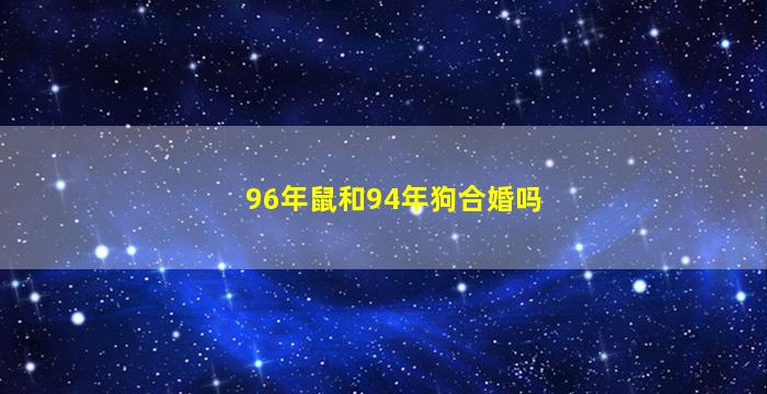 96年鼠和94年狗合婚吗