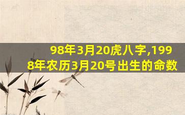 98年3月20虎八字,1998年农历3月20号出生的命数