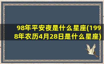 98年平安夜是什么星座(1998年农历4月28日是什么星座)