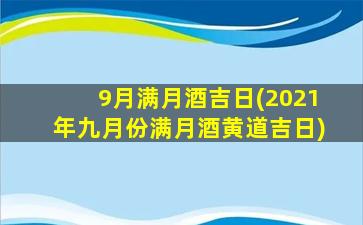 9月满月酒吉日(2021年九月份满月酒黄道吉日)