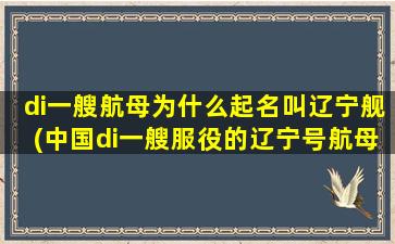 di一
艘航母为什么起名叫辽宁舰(中国di一
艘服役的辽宁号航母舷号为什么)