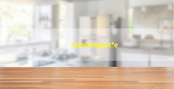 inspiring nat*
e