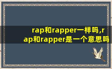 rap和rapper一样吗,rap和rapper是一个意思吗