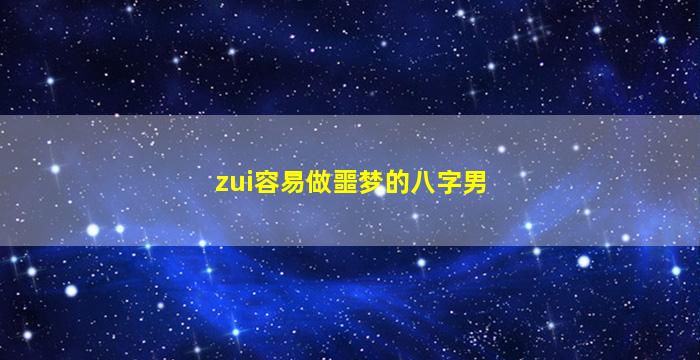 zui
容易做噩梦的八字男