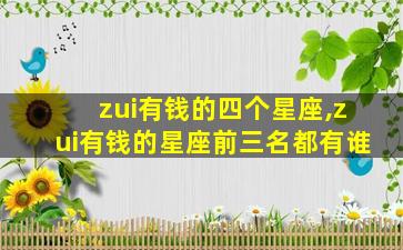 zui
有钱的四个星座,zui
有钱的星座前三名都有谁