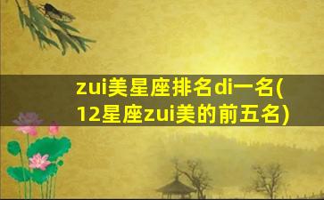 zui
美星座排名di一
名(12星座zui
美的前五名)