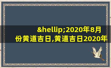 …2020年8月份黄道吉日,黄道吉日2020年八月份黄道吉日查询