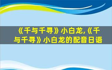 《千与千寻》小白龙,《千与千寻》小白龙的配音日语