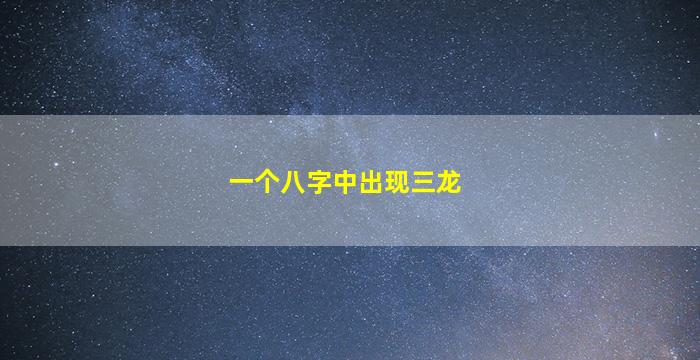 一个八字中出现三龙