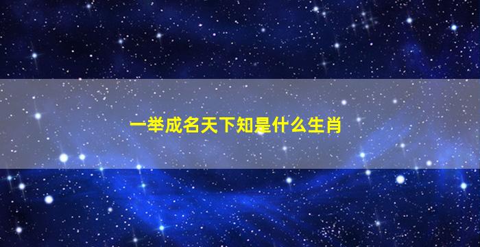 一举成名天下知是什么生肖