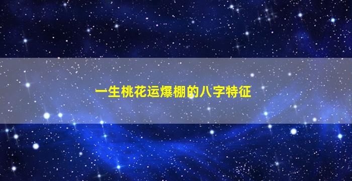 一生桃花运爆棚的八字特征