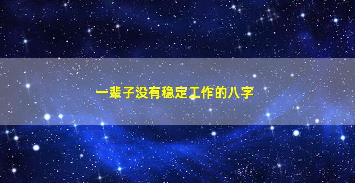 一辈子没有稳定工作的八字