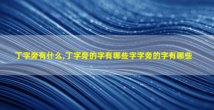 丁字旁有什么,丁字旁的字有哪些字字旁的字有哪些