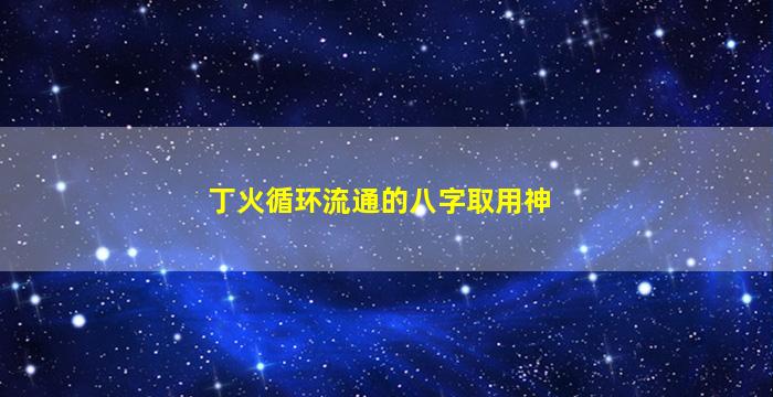 丁火循环流通的八字取用神