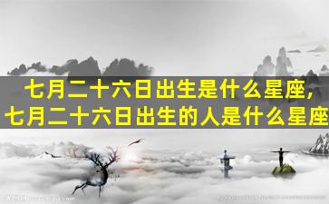 七月二十六日出生是什么星座,七月二十六日出生的人是什么星座