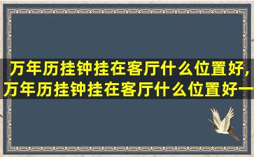 万年历挂钟挂在客厅什么位置好,万年历挂钟挂在客厅什么位置好一点