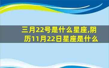 三月22号是什么星座,阴历11月22日星座是什么