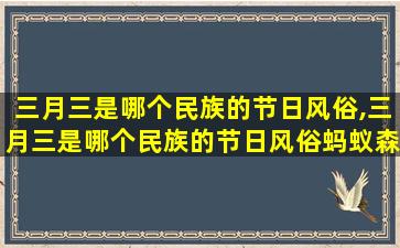 三月三是哪个民族的节日风俗,三月三是哪个民族的节日风俗蚂蚁森林