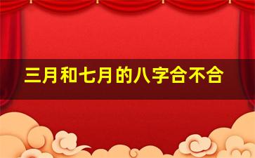 三月和七月的八字合不合