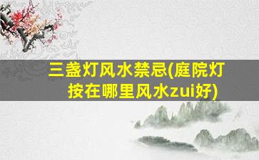 三盏灯风水禁忌(庭院灯按在哪里风水zui
好)