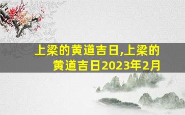 上梁的黄道吉日,上梁的黄道吉日2023年2月