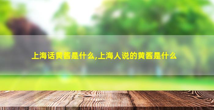 上海话黄酱是什么,上海人说的黄酱是什么