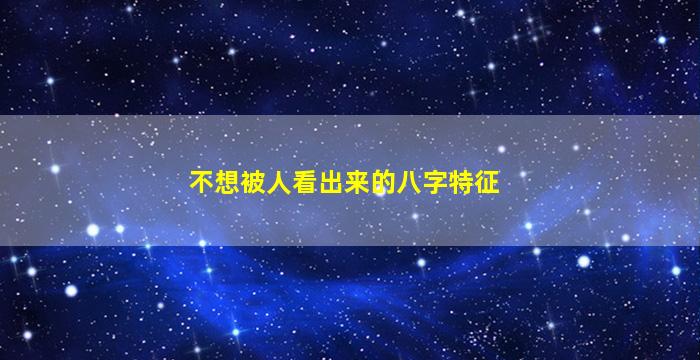 不想被人看出来的八字特征