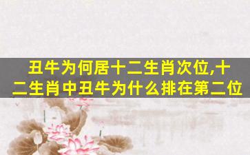 丑牛为何居十二生肖次位,十二生肖中丑牛为什么排在第二位
