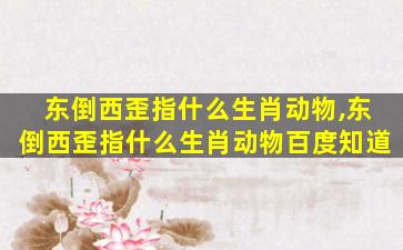 东倒西歪指什么生肖动物,东倒西歪指什么生肖动物百度知道