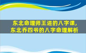 东北命理师王进的八字课,东北乔四爷的八字命理解析