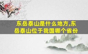 东岳泰山是什么地方,东岳泰山位于我国哪个省份