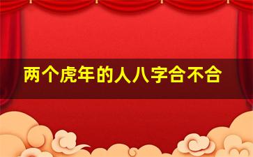 两个虎年的人八字合不合