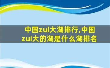 中国zui
大湖排行,中国zui
大的湖是什么湖排名