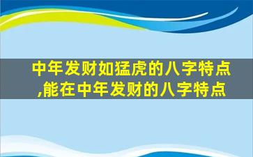 中年发财如猛虎的八字特点,能在中年发财的八字特点