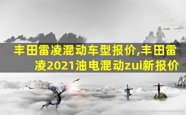 丰田雷凌混动车型报价,丰田雷凌2021油电混动zui
新报价