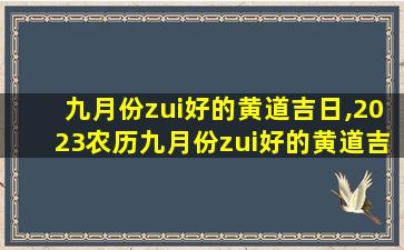 九月份zui
好的黄道吉日,2023农历九月份zui
好的黄道吉日