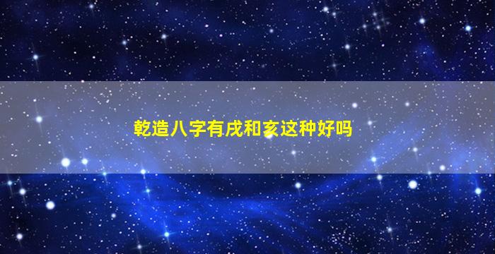 乾造八字有戌和亥这种好吗