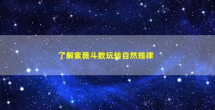 了解紫薇斗数玩转自然规律