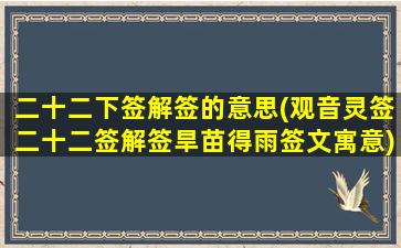 二十二下签解签的意思(观音灵签二十二签解签旱苗得雨签文寓意)