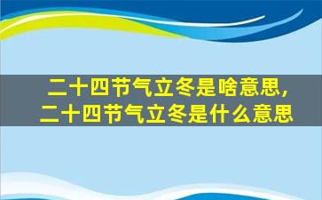 二十四节气立冬是啥意思,二十四节气立冬是什么意思