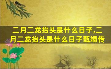 二月二龙抬头是什么日子,二月二龙抬头是什么日子甄嬛传