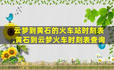 云梦到黄石的火车站时刻表,黄石到云梦火车时刻表查询