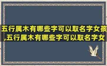 五行属木有哪些字可以取名字女孩,五行属木有哪些字可以取名字女孩子