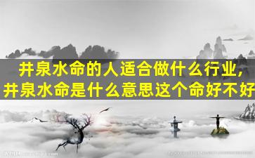 井泉水命的人适合做什么行业,井泉水命是什么意思这个命好不好