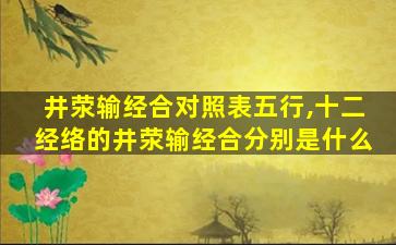 井荥输经合对照表五行,十二经络的井荥输经合分别是什么