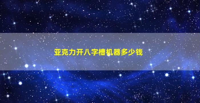 亚克力开八字槽机器多少钱