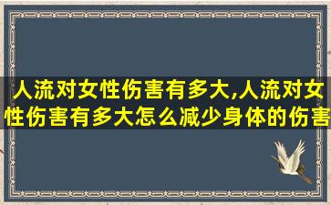 人流对女性伤害有多大,人流对女性伤害有多大怎么减少身体的伤害