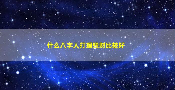 什么八字人打理钱财比较好