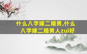 什么八字嫁二婚男,什么八字嫁二婚男人zui
好